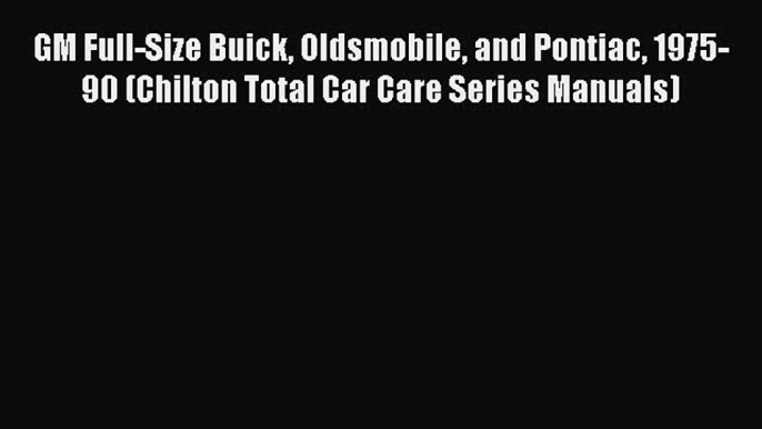 [Read Book] GM Full-Size Buick Oldsmobile and Pontiac 1975-90 (Chilton Total Car Care Series