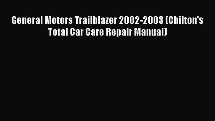 [Read Book] General Motors Trailblazer 2002-2003 (Chilton's Total Car Care Repair Manual) Free