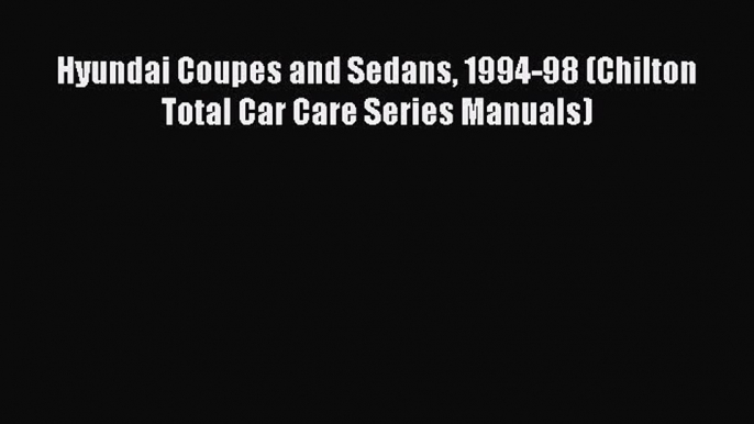 [Read Book] Hyundai Coupes and Sedans 1994-98 (Chilton Total Car Care Series Manuals)  EBook