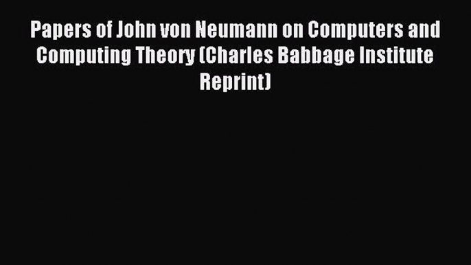 Read Papers of John von Neumann on Computers and Computing Theory (Charles Babbage Institute