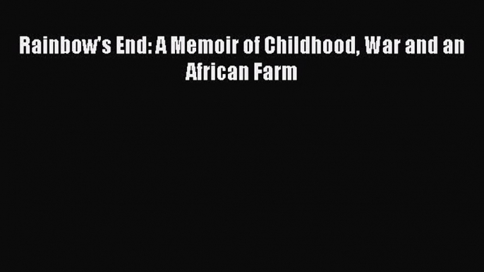 Read Rainbow's End: A Memoir of Childhood War and an African Farm Ebook Free