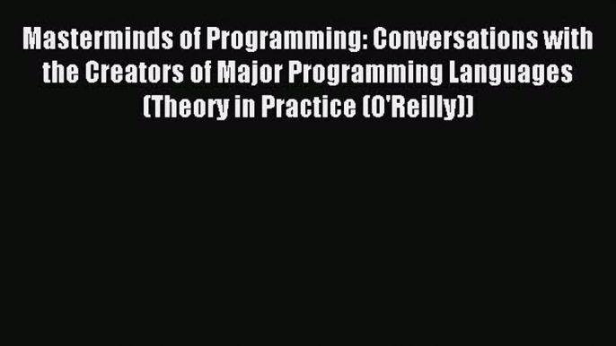 Read Masterminds of Programming: Conversations with the Creators of Major Programming Languages