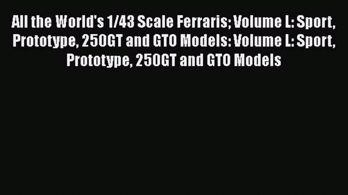 [Read Book] All the World's 1/43 Scale Ferraris Volume L: Sport Prototype 250GT and GTO Models: