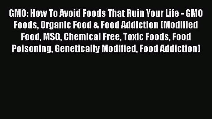 Book GMO: How To Avoid Foods That Ruin Your Life - GMO Foods Organic Food & Food Addiction