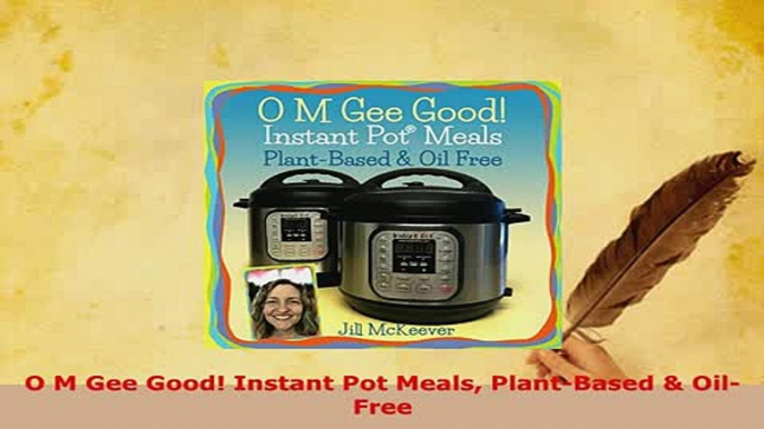 Download  O M Gee Good Instant Pot Meals PlantBased  OilFree Free Books