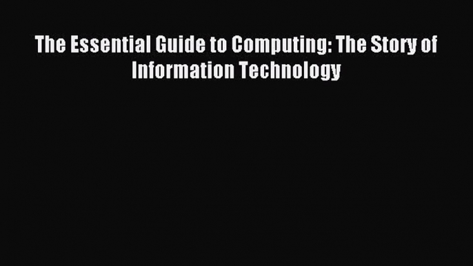 Download The Essential Guide to Computing: The Story of Information Technology PDF Free