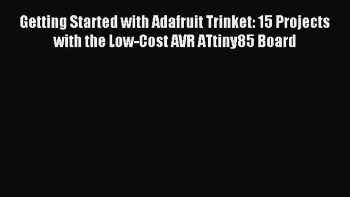 Read Getting Started with Adafruit Trinket: 15 Projects with the Low-Cost AVR ATtiny85 Board