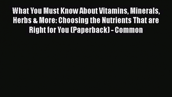 Ebook What You Must Know About Vitamins Minerals Herbs & More: Choosing the Nutrients That