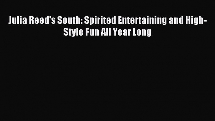 Read Julia Reed's South: Spirited Entertaining and High-Style Fun All Year Long PDF Free