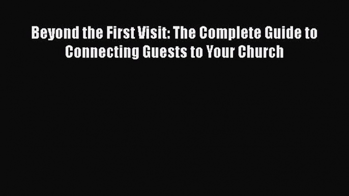 [Read book] Beyond the First Visit: The Complete Guide to Connecting Guests to Your Church