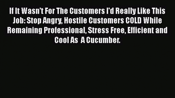 [Read book] If It Wasn't For The Customers I'd Really Like This Job: Stop Angry Hostile Customers