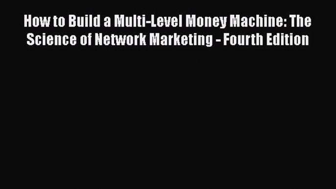 [Read book] How to Build a Multi-Level Money Machine: The Science of Network Marketing - Fourth