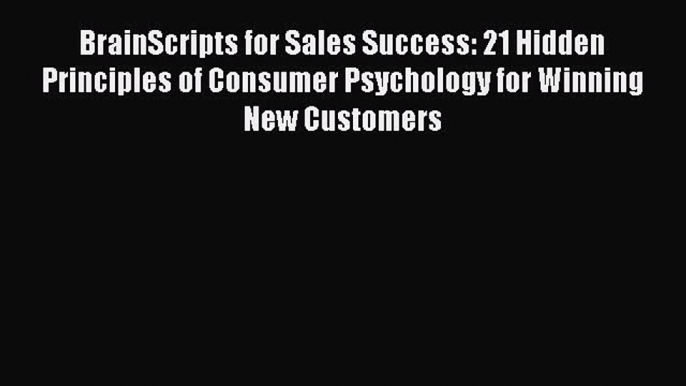 [Read book] BrainScripts for Sales Success: 21 Hidden Principles of Consumer Psychology for