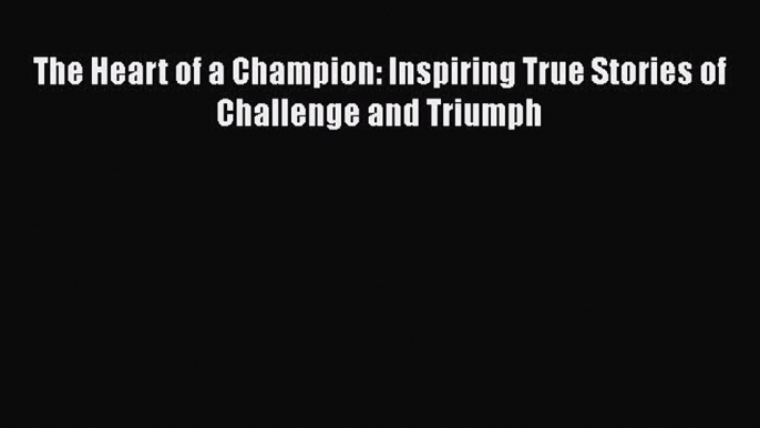 [Read Book] The Heart of a Champion: Inspiring True Stories of Challenge and Triumph  Read