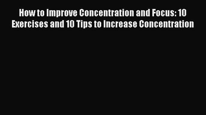 PDF How to Improve Concentration and Focus: 10 Exercises and 10 Tips to Increase Concentration