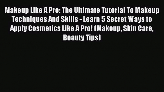 Read Makeup Like A Pro: The Ultimate Tutorial To Makeup Techniques And Skills - Learn 5 Secret