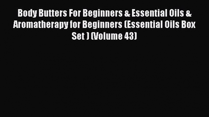 Read Body Butters For Beginners & Essential Oils & Aromatherapy for Beginners (Essential Oils