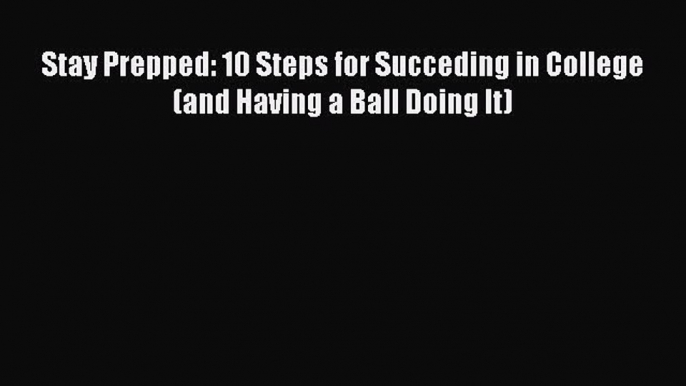 [Read book] Stay Prepped: 10 Steps for Succeding in College (and Having a Ball Doing It) [Download]