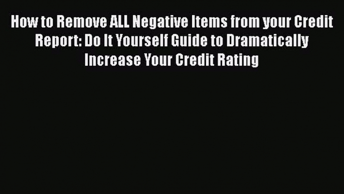 [Read book] How to Remove ALL Negative Items from your Credit Report: Do It Yourself Guide