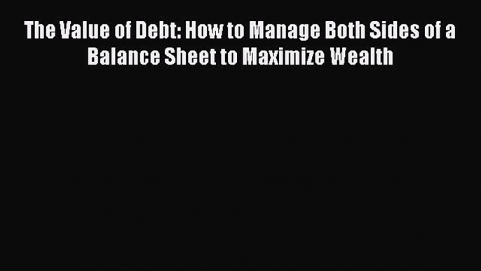 [Read book] The Value of Debt: How to Manage Both Sides of a Balance Sheet to Maximize Wealth