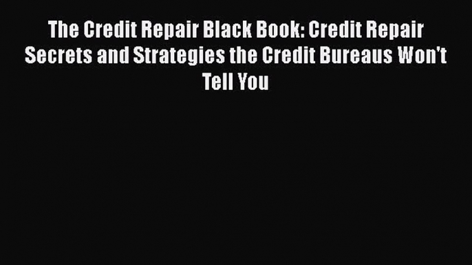 [Read book] The Credit Repair Black Book: Credit Repair Secrets and Strategies the Credit Bureaus