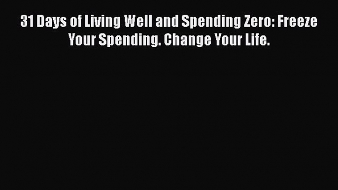 [Read book] 31 Days of Living Well and Spending Zero: Freeze Your Spending. Change Your Life.