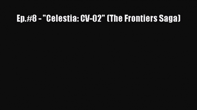 Download Ep.#8 - Celestia: CV-02 (The Frontiers Saga) Free Books