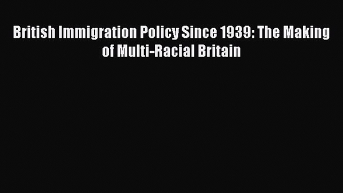 [Read PDF] British Immigration Policy Since 1939: The Making of Multi-Racial Britain Download