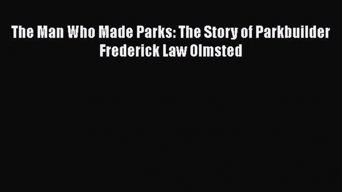 [Read Book] The Man Who Made Parks: The Story of Parkbuilder Frederick Law Olmsted  EBook