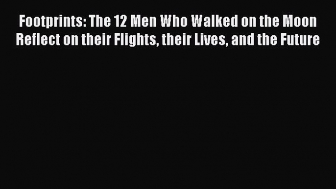 [Read Book] Footprints: The 12 Men Who Walked on the Moon Reflect on their Flights their Lives