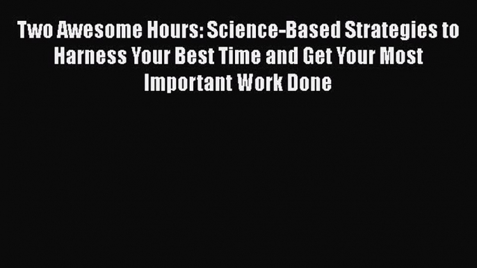 [Read book] Two Awesome Hours: Science-Based Strategies to Harness Your Best Time and Get Your