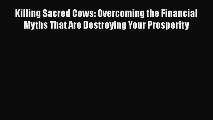 [Read book] Killing Sacred Cows: Overcoming the Financial Myths That Are Destroying Your Prosperity