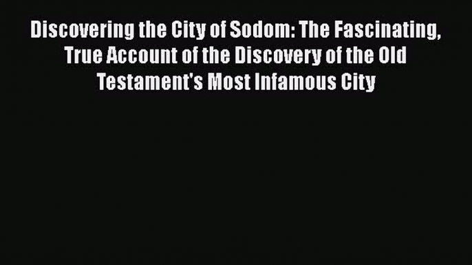 [Read Book] Discovering the City of Sodom: The Fascinating True Account of the Discovery of