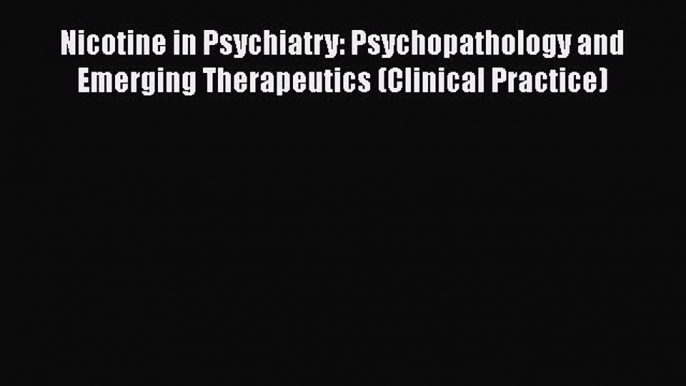 [Read book] Nicotine in Psychiatry: Psychopathology and Emerging Therapeutics (Clinical Practice)