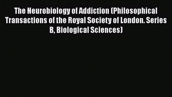 [Read book] The Neurobiology of Addiction (Philosophical Transactions of the Royal Society