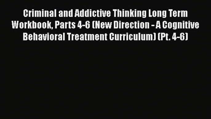 [Read book] Criminal and Addictive Thinking Long Term Workbook Parts 4-6 (New Direction - A