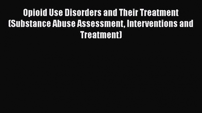 [Read book] Opioid Use Disorders and Their Treatment (Substance Abuse Assessment Interventions