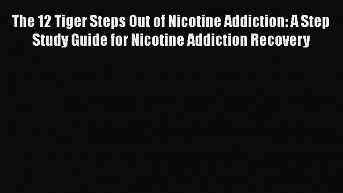 [Read book] The 12 Tiger Steps Out of Nicotine Addiction: A Step Study Guide for Nicotine Addiction