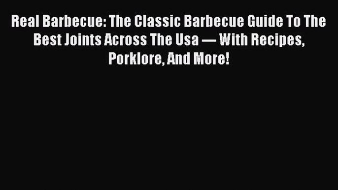 Read Real Barbecue: The Classic Barbecue Guide To The Best Joints Across The Usa --- With Recipes