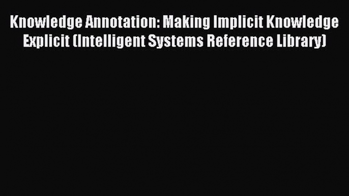 Download Knowledge Annotation: Making Implicit Knowledge Explicit (Intelligent Systems Reference