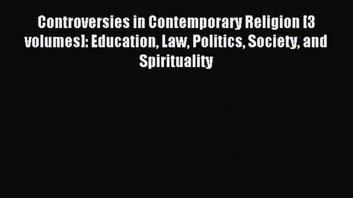 Read Controversies in Contemporary Religion [3 volumes]: Education Law Politics Society and