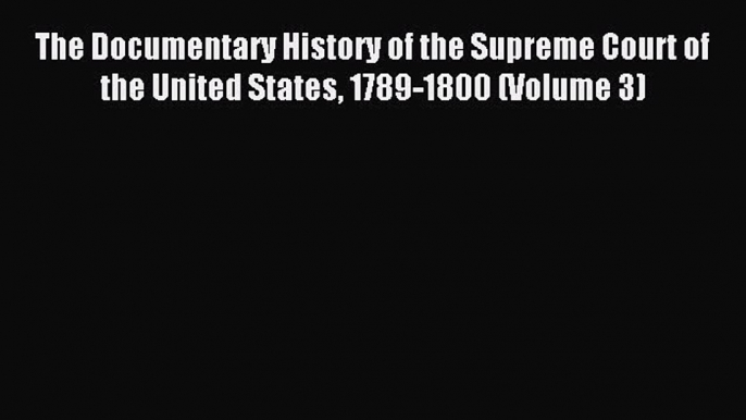 Read The Documentary History of the Supreme Court of the United States 1789-1800 (Volume 3)