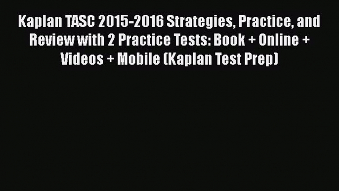 PDF Kaplan TASC 2015-2016 Strategies Practice and Review with 2 Practice Tests: Book + Online