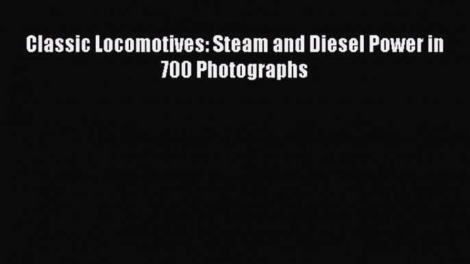 PDF Classic Locomotives: Steam and Diesel Power in 700 Photographs  Read Online