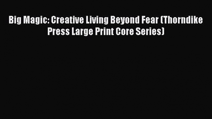 Book Big Magic: Creative Living Beyond Fear (Thorndike Press Large Print Core Series) Read