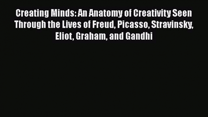 Ebook Creating Minds: An Anatomy of Creativity Seen Through the Lives of Freud Picasso Stravinsky