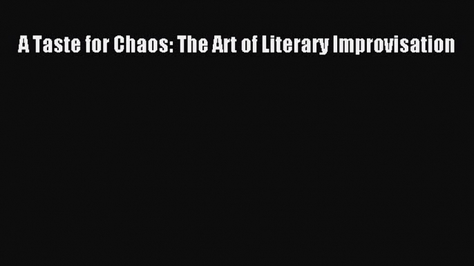 Book A Taste for Chaos: The Art of Literary Improvisation Read Full Ebook