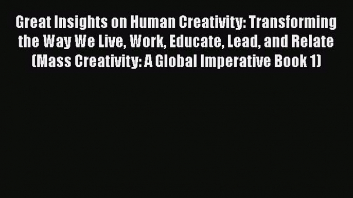 Ebook Great Insights on Human Creativity: Transforming the Way We Live Work Educate Lead and