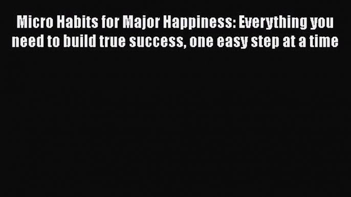 Ebook Micro Habits for Major Happiness: Everything you need to build true success one easy