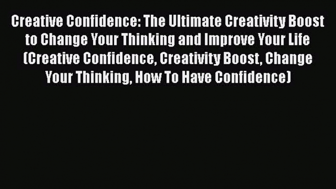 Ebook Creative Confidence: The Ultimate Creativity Boost to Change Your Thinking and Improve